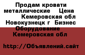 Продам кровати металлические  › Цена ­ 2 300 - Кемеровская обл., Новокузнецк г. Бизнес » Оборудование   . Кемеровская обл.